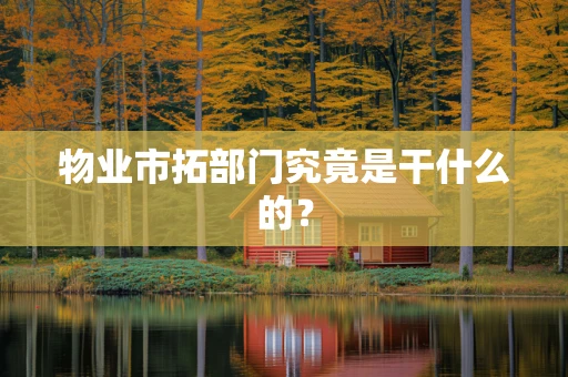 物业市拓部门究竟是干什么的？