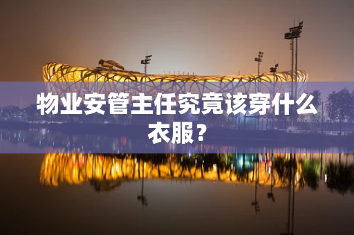 物业安管主任究竟该穿什么衣服？