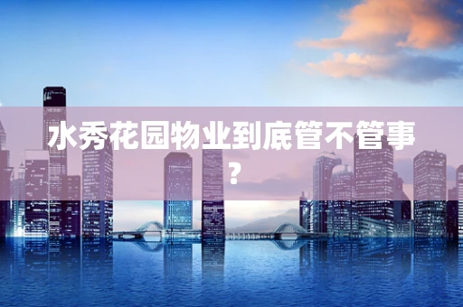 水秀花园物业到底管不管事？
