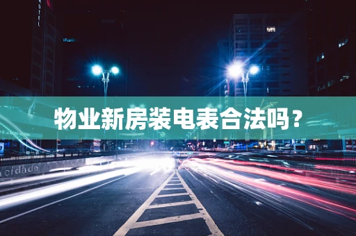 物业新房装电表合法吗？