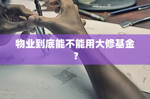 物业到底能不能用大修基金？