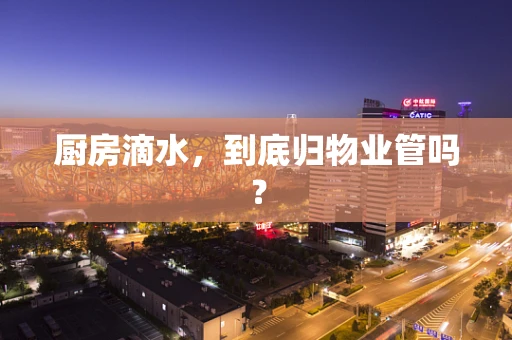厨房滴水，到底归物业管吗？