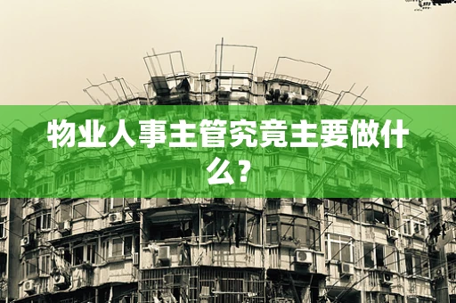 物业人事主管究竟主要做什么？