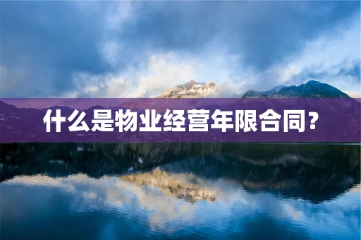 什么是物业经营年限合同？