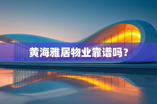 黄海雅居物业靠谱吗？