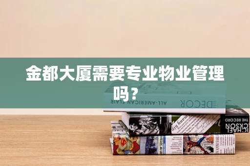 金都大厦需要专业物业管理吗？