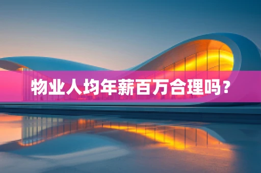 物业人均年薪百万合理吗？
