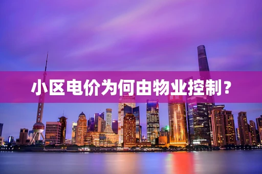小区电价为何由物业控制？
