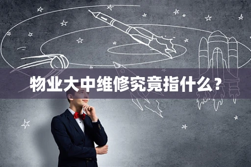 物业大中维修究竟指什么？
