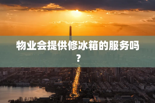 物业会提供修冰箱的服务吗？