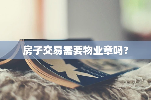 房子交易需要物业章吗？