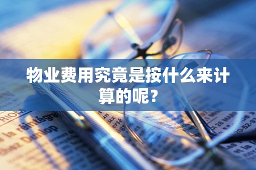 物业费用究竟是按什么来计算的呢？