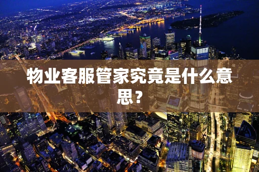 物业客服管家究竟是什么意思？