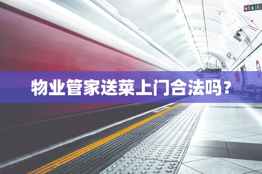 物业管家送菜上门合法吗？