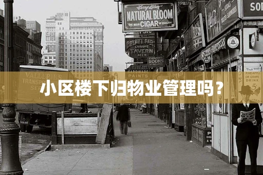 小区楼下归物业管理吗？