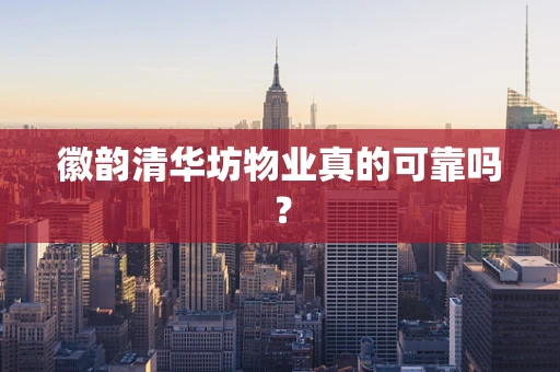 徽韵清华坊物业真的可靠吗？