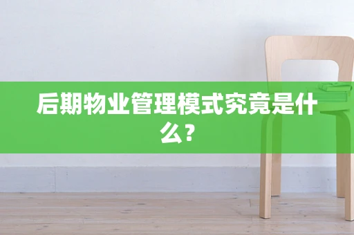 后期物业管理模式究竟是什么？