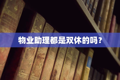 物业助理都是双休的吗？