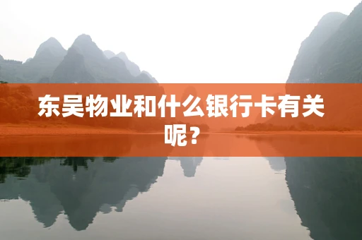东吴物业和什么银行卡有关呢？