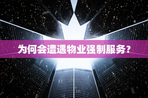 为何会遭遇物业强制服务？