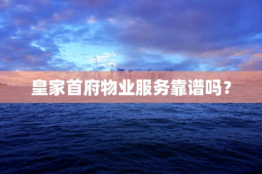 皇家首府物业服务靠谱吗？