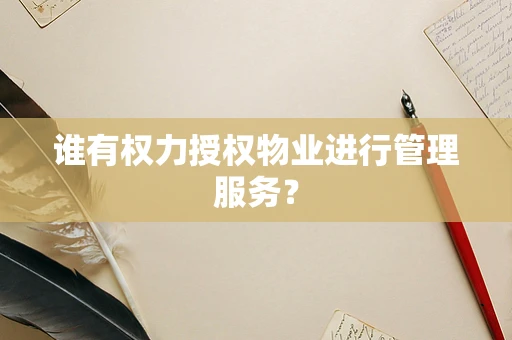 谁有权力授权物业进行管理服务？
