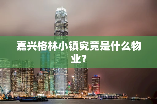 嘉兴格林小镇究竟是什么物业？