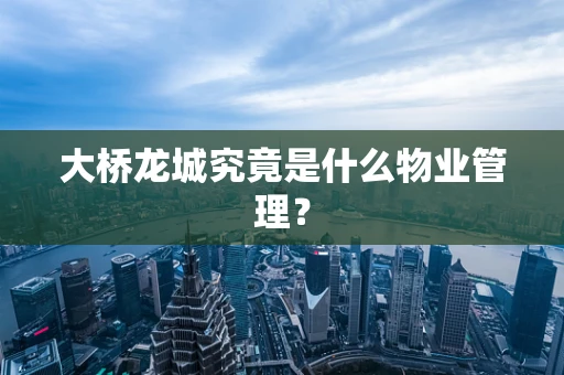 大桥龙城究竟是什么物业管理？