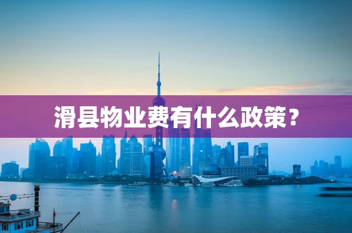 滑县物业费有什么政策？