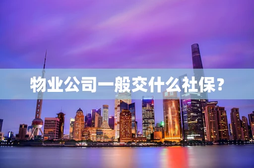 物业公司一般交什么社保？