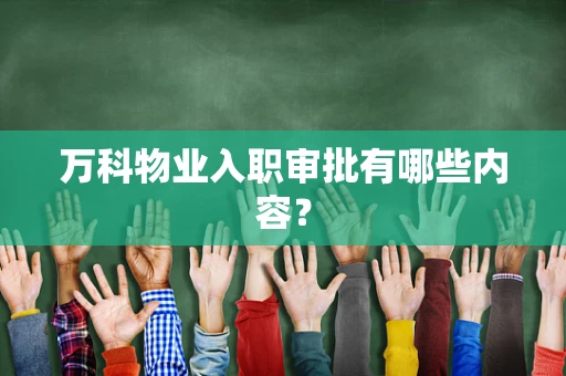 万科物业入职审批有哪些内容？