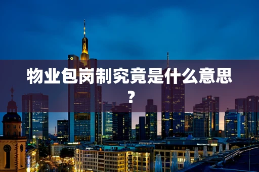 物业包岗制究竟是什么意思？