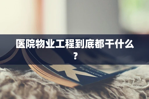 医院物业工程到底都干什么？