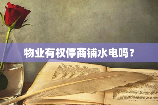 物业有权停商铺水电吗？