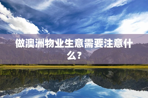 做澳洲物业生意需要注意什么？