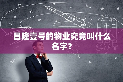 昌隆壹号的物业究竟叫什么名字？