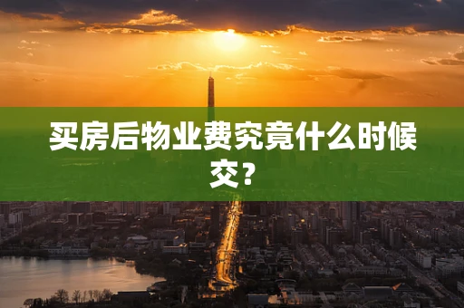 买房后物业费究竟什么时候交？