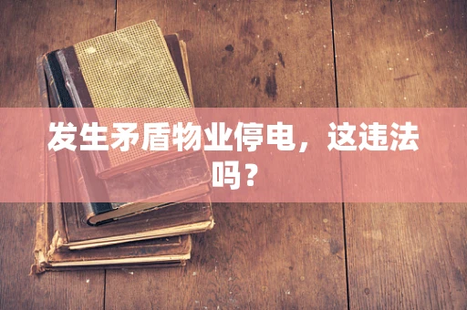 发生矛盾物业停电，这违法吗？