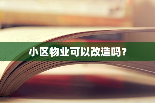 小区物业可以改造吗？