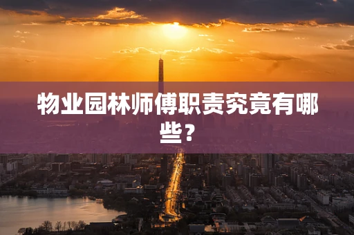物业园林师傅职责究竟有哪些？