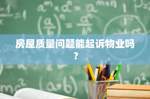 房屋质量问题能起诉物业吗？