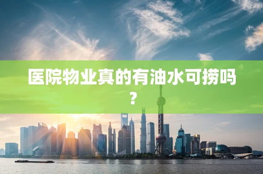 医院物业真的有油水可捞吗？