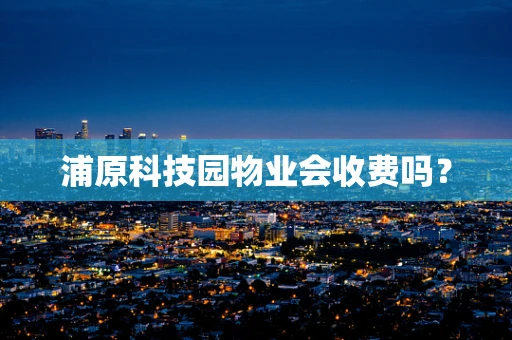 浦原科技园物业会收费吗？