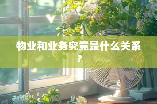 物业和业务究竟是什么关系？