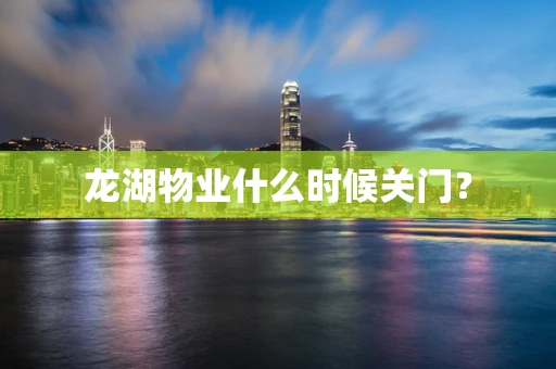龙湖物业什么时候关门？