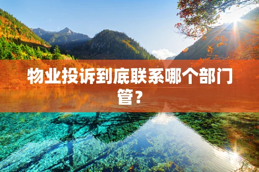 物业投诉到底联系哪个部门管？
