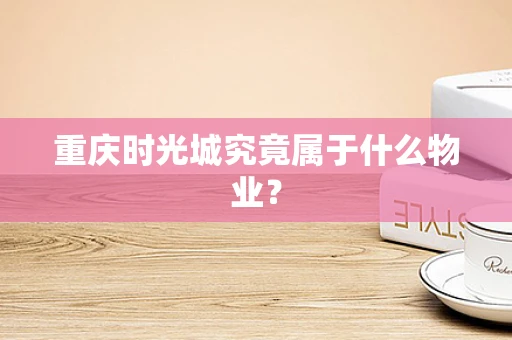 重庆时光城究竟属于什么物业？