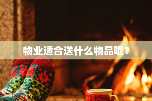 物业适合送什么物品呢？
