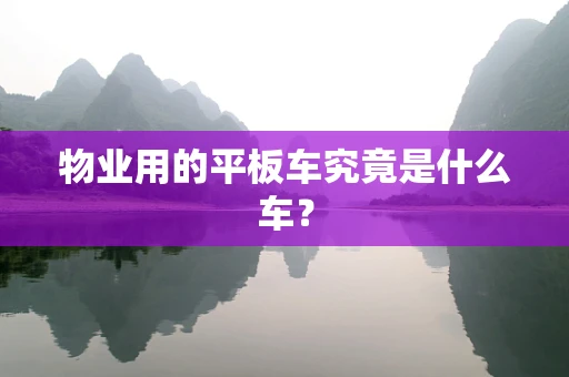 物业用的平板车究竟是什么车？