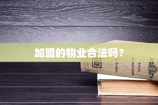 加盟的物业合法吗？